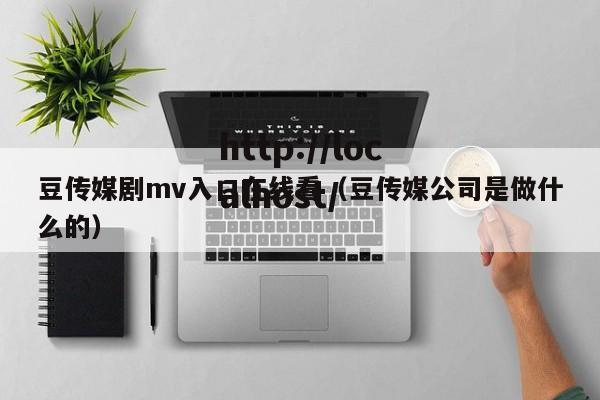 豆传媒剧mv入口在线看（豆传媒公司是做什么的）