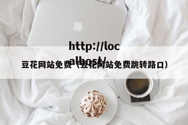 豆花网站免费（豆花网站免费跳转路口）