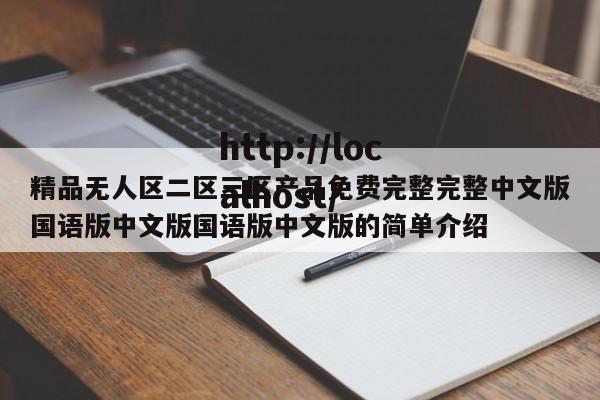 精品无人区二区三区产品免费完整完整中文版国语版中文版国语版中文版的简单介绍