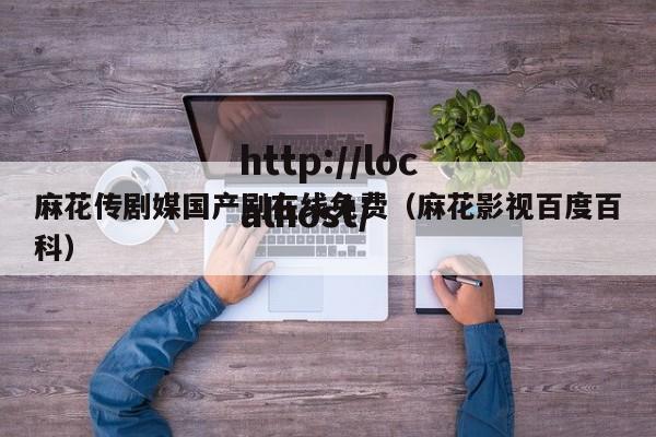 麻花传剧媒国产剧在线免费（麻花影视百度百科）