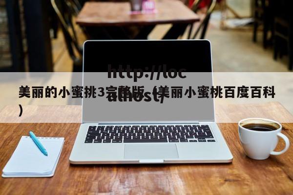 美丽的小蜜挑3完整版（美丽小蜜桃百度百科）