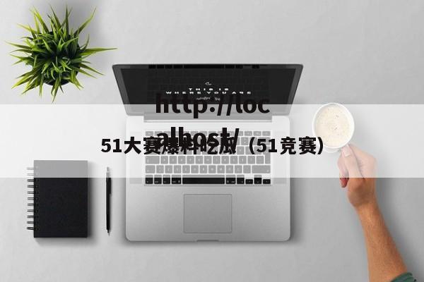 51大赛爆料吃瓜（51竞赛）