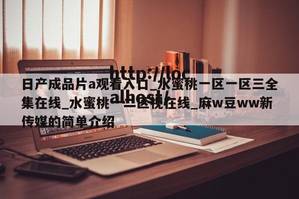 日产成品片a观看入口_水蜜桃一区一区三全集在线_水蜜桃一二区视在线_麻w豆ww新传媒的简单介绍