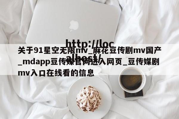 关于91星空无限mv_麻花豆传剧mv国产_mdapp豆传媒官网进入网页_豆传媒剧mv入口在线看的信息